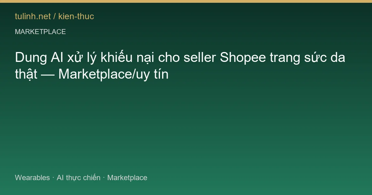 Dung AI xử lý khiếu nại cho seller Shopee trang sức da thật — Marketplace/uy tín
