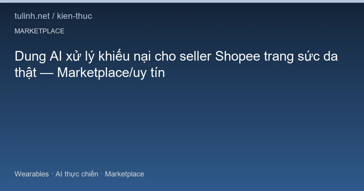 Dung AI xử lý khiếu nại cho seller Shopee trang sức da thật — Marketplace/uy tín