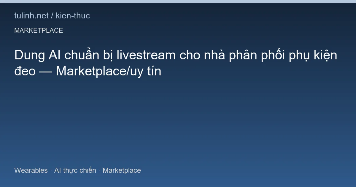 Dung AI chuẩn bị livestream cho nhà phân phối phụ kiện đeo — Marketplace/uy tín