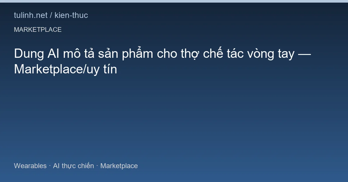 Dung AI mô tả sản phẩm cho thợ chế tác vòng tay — Marketplace/uy tín