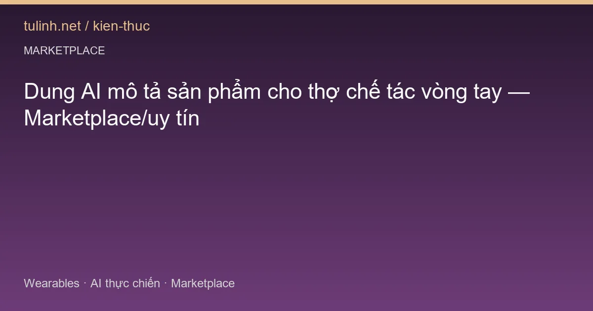 Dung AI mô tả sản phẩm cho thợ chế tác vòng tay — Marketplace/uy tín