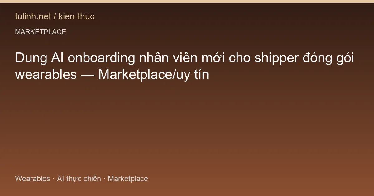 Dung AI onboarding nhân viên mới cho shipper đóng gói wearables — Marketplace/uy tín