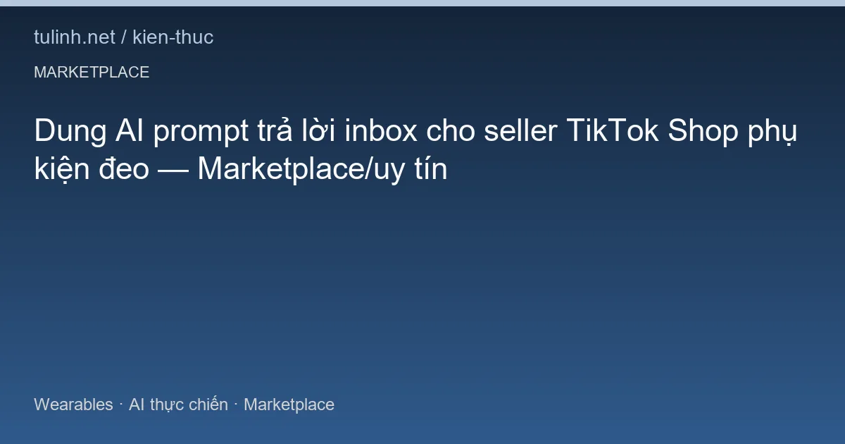 Dung AI prompt trả lời inbox cho seller TikTok Shop phụ kiện đeo — Marketplace/uy tín