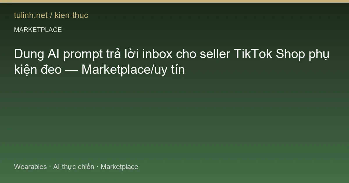 Dung AI prompt trả lời inbox cho seller TikTok Shop phụ kiện đeo — Marketplace/uy tín
