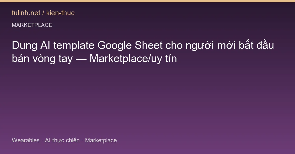 Dung AI template Google Sheet cho người mới bắt đầu bán vòng tay — Marketplace/uy tín