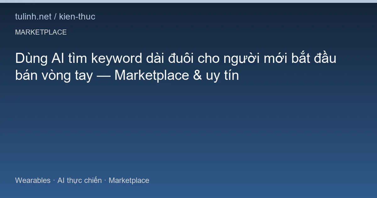 Dùng AI tìm keyword dài đuôi cho người mới bắt đầu bán vòng tay — Marketplace & uy tín