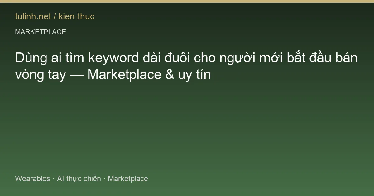 Dùng ai tìm keyword dài đuôi cho người mới bắt đầu bán vòng tay — Marketplace & uy tín