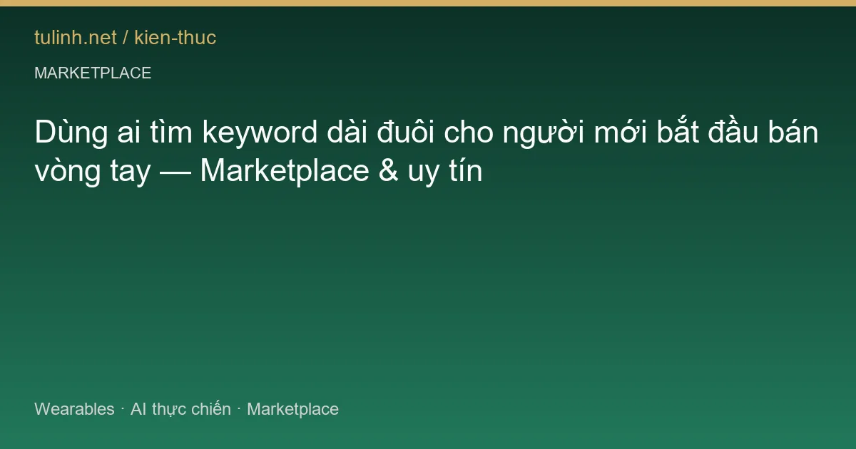 Dùng ai tìm keyword dài đuôi cho người mới bắt đầu bán vòng tay — Marketplace & uy tín