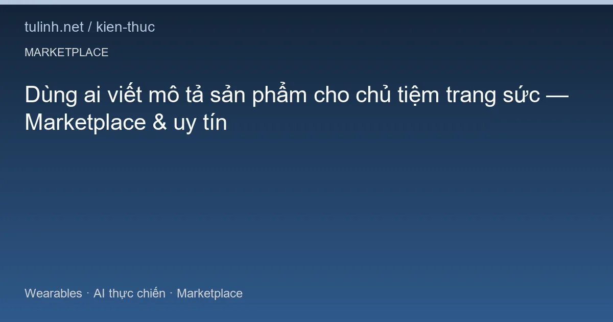 Dùng ai viết mô tả sản phẩm cho chủ tiệm trang sức — Marketplace & uy tín