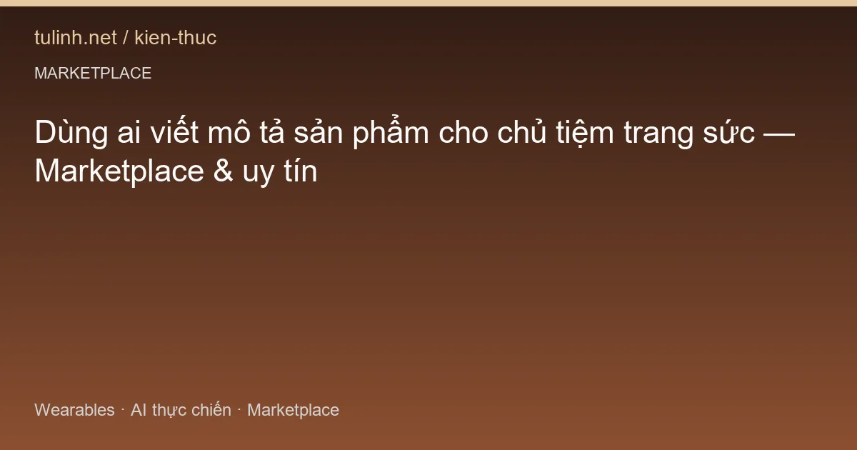 Dùng ai viết mô tả sản phẩm cho chủ tiệm trang sức — Marketplace & uy tín