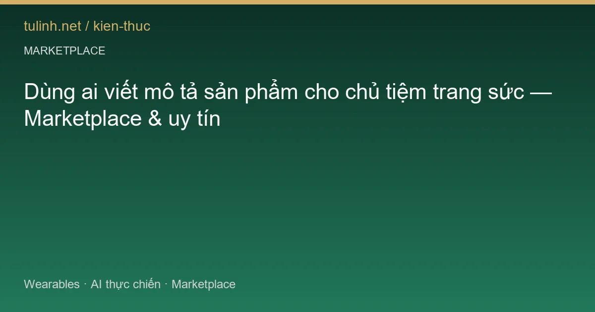 Dùng ai viết mô tả sản phẩm cho chủ tiệm trang sức — Marketplace & uy tín