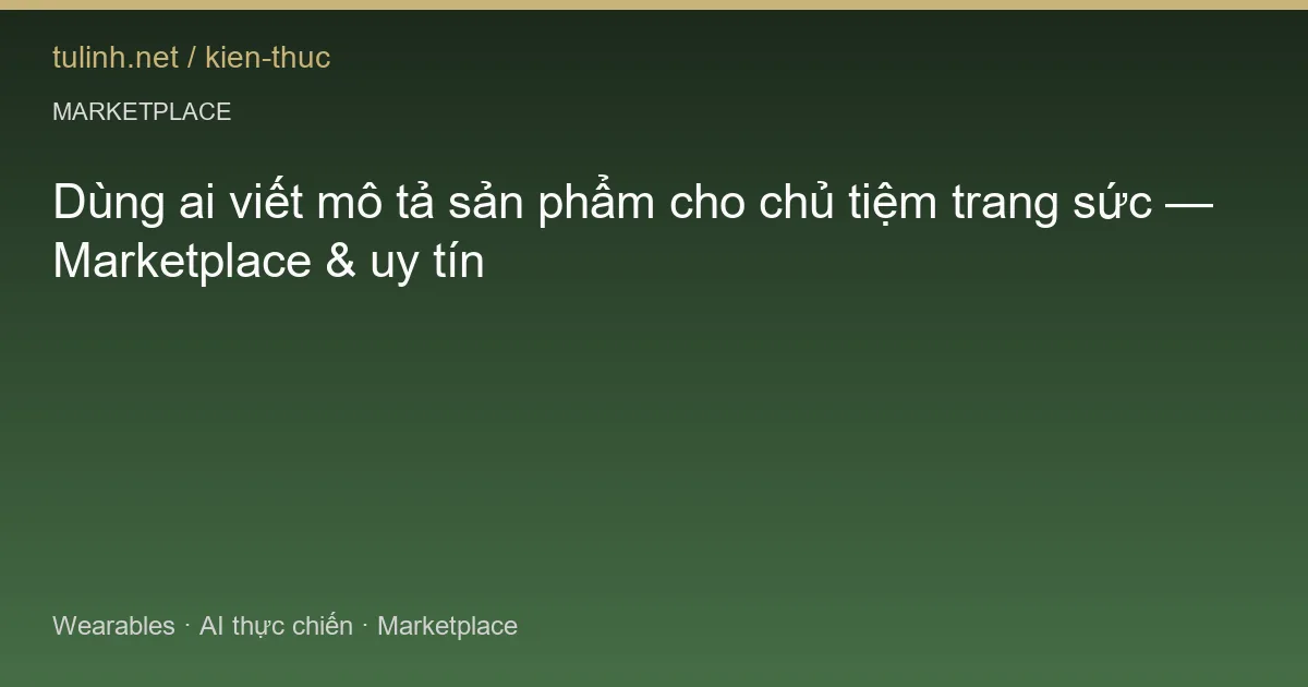 Dùng ai viết mô tả sản phẩm cho chủ tiệm trang sức — Marketplace & uy tín