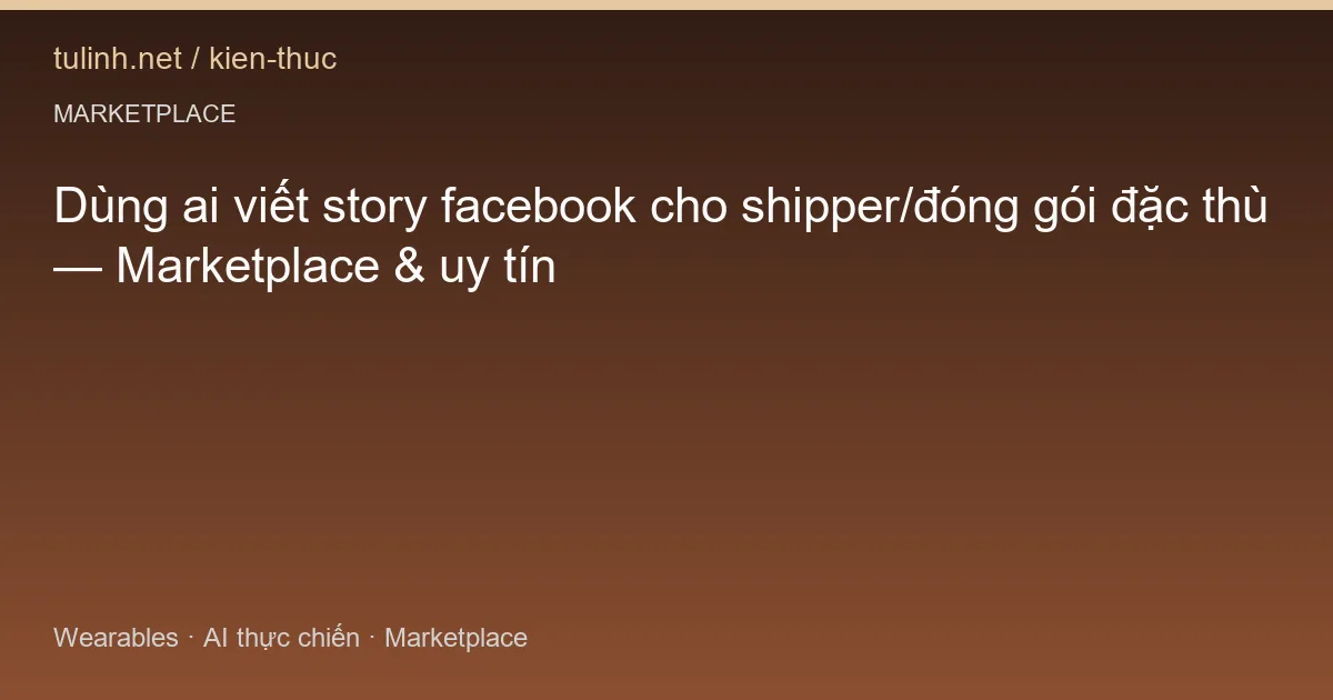 Dùng ai viết story facebook cho shipper/đóng gói đặc thù — Marketplace & uy tín