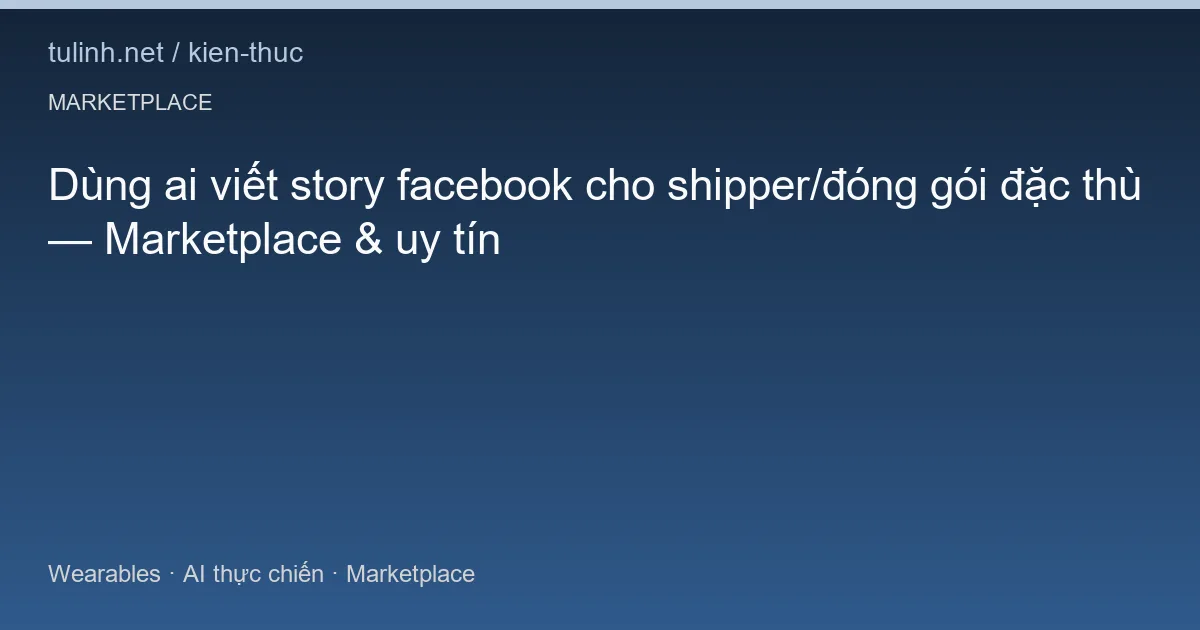Dùng ai viết story facebook cho shipper/đóng gói đặc thù — Marketplace & uy tín