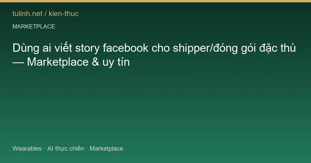 Dùng ai viết story facebook cho shipper/đóng gói đặc thù — Marketplace & uy tín