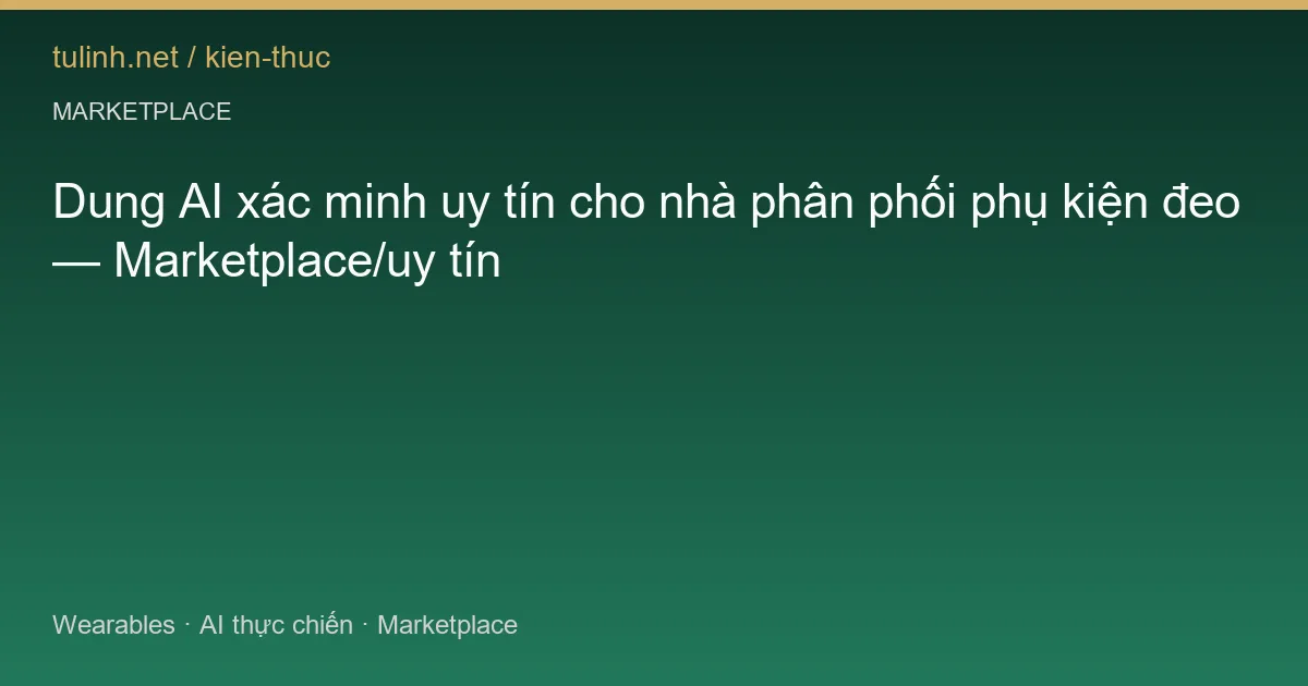 Dung AI xác minh uy tín cho nhà phân phối phụ kiện đeo — Marketplace/uy tín