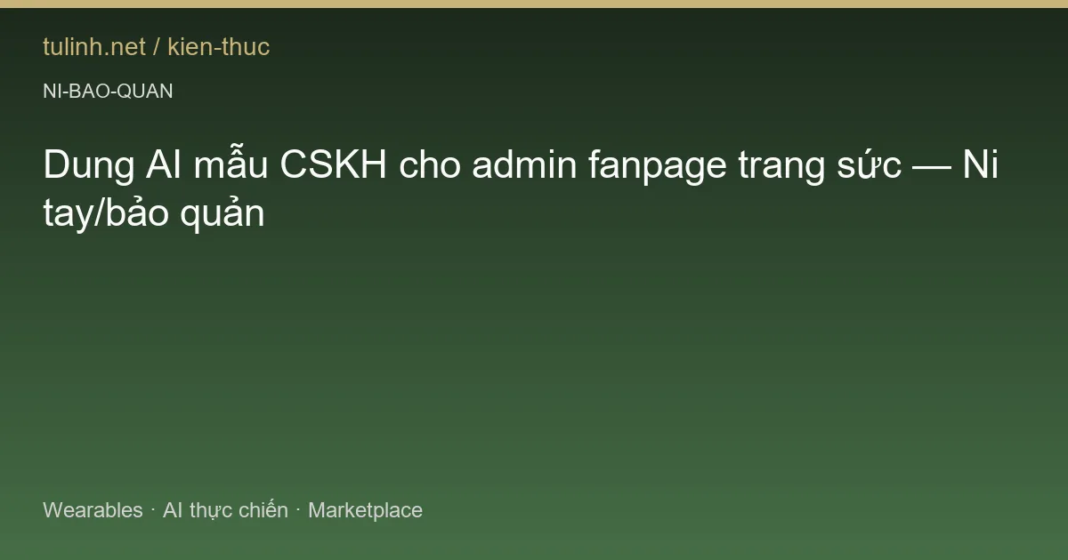 Dung AI mẫu CSKH cho admin fanpage trang sức — Ni tay/bảo quản