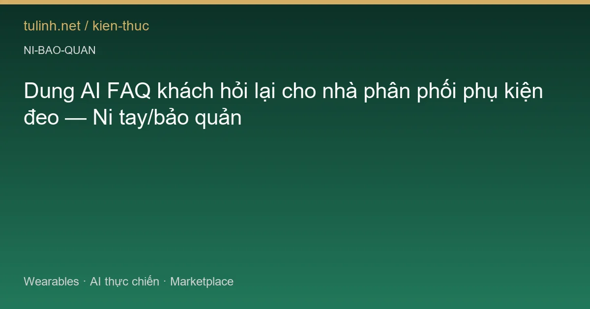 Dung AI FAQ khách hỏi lại cho nhà phân phối phụ kiện đeo — Ni tay/bảo quản
