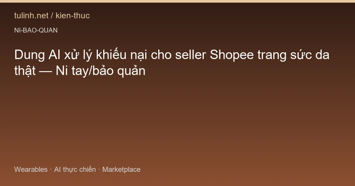Dung AI xử lý khiếu nại cho seller Shopee trang sức da thật — Ni tay/bảo quản
