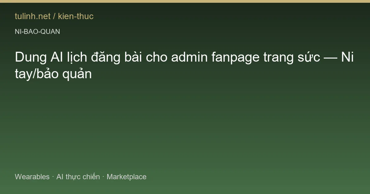 Dung AI lịch đăng bài cho admin fanpage trang sức — Ni tay/bảo quản