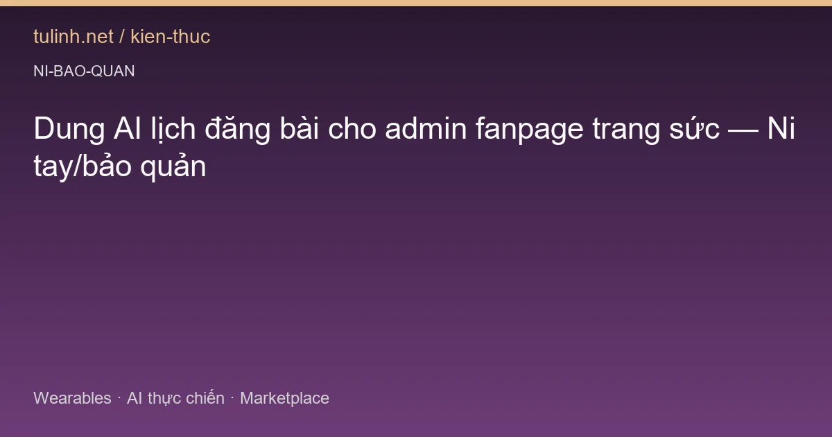 Dung AI lịch đăng bài cho admin fanpage trang sức — Ni tay/bảo quản