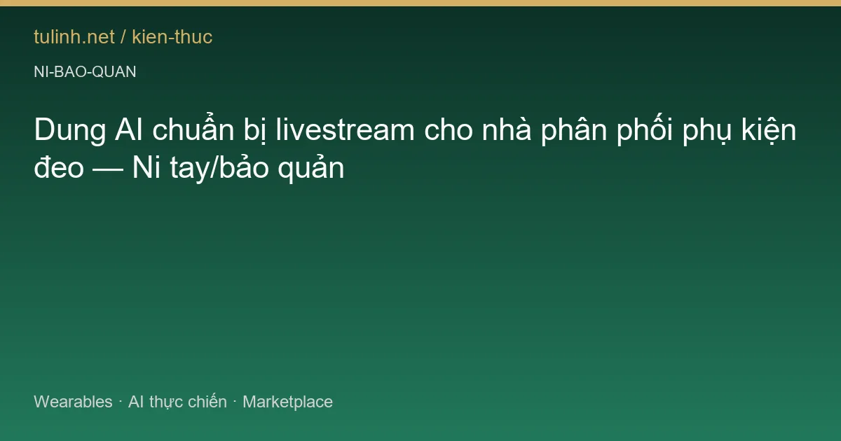 Dung AI chuẩn bị livestream cho nhà phân phối phụ kiện đeo — Ni tay/bảo quản