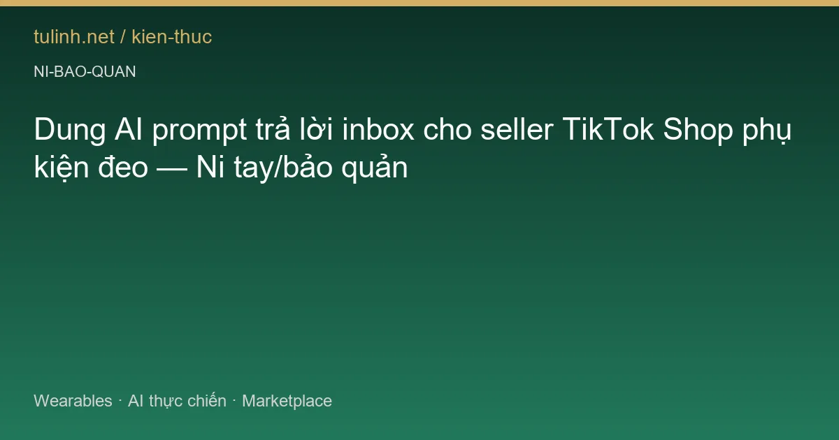 Dung AI prompt trả lời inbox cho seller TikTok Shop phụ kiện đeo — Ni tay/bảo quản