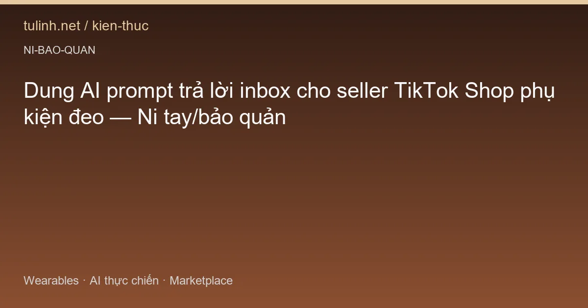 Dung AI prompt trả lời inbox cho seller TikTok Shop phụ kiện đeo — Ni tay/bảo quản