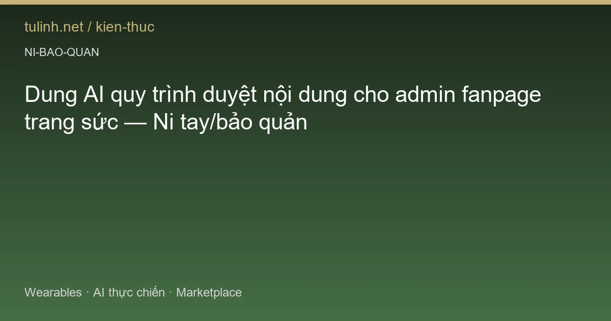 Dung AI quy trình duyệt nội dung cho admin fanpage trang sức — Ni tay/bảo quản