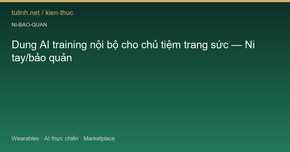 Dung AI training nội bộ cho chủ tiệm trang sức — Ni tay/bảo quản