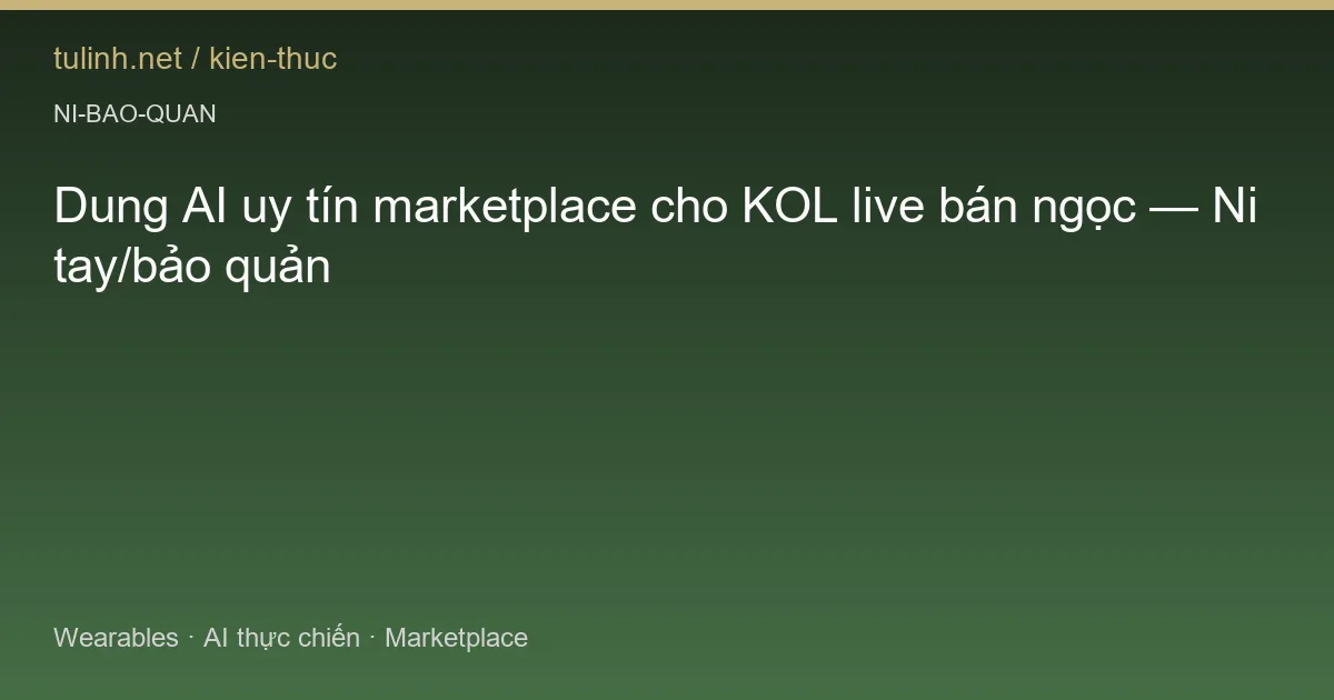 Dung AI uy tín marketplace cho KOL live bán ngọc — Ni tay/bảo quản