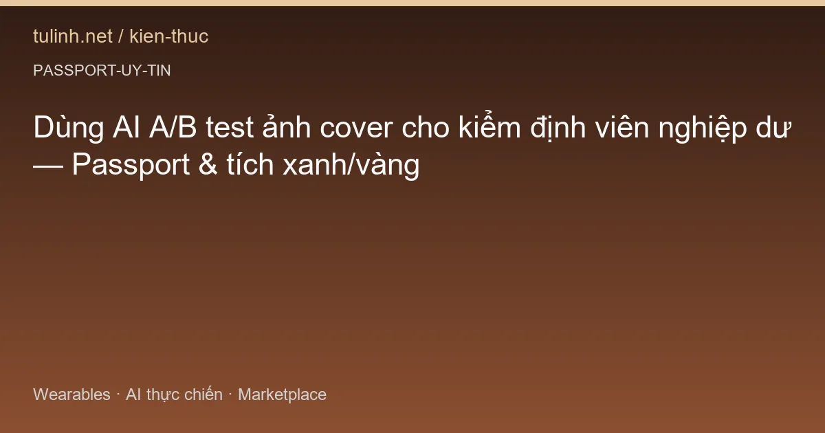 Dùng AI A/B test ảnh cover cho kiểm định viên nghiệp dư — Passport & tích xanh/vàng