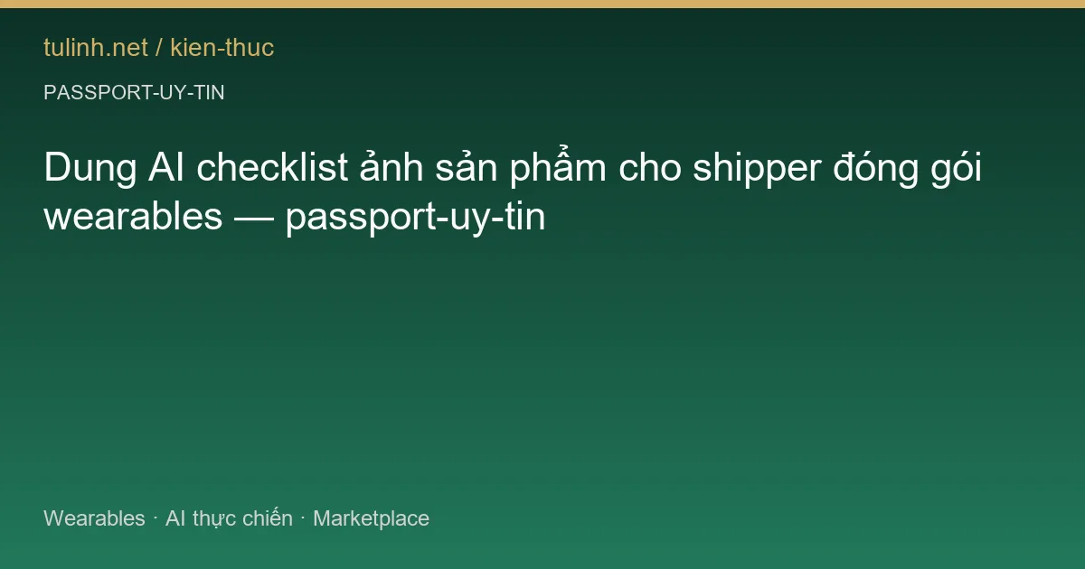 Dung AI checklist ảnh sản phẩm cho shipper đóng gói wearables — passport-uy-tin