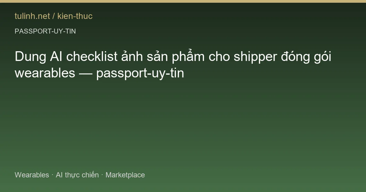 Dung AI checklist ảnh sản phẩm cho shipper đóng gói wearables — passport-uy-tin