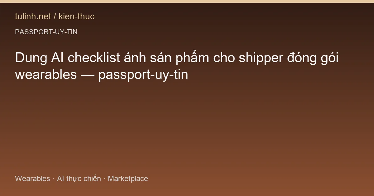 Dung AI checklist ảnh sản phẩm cho shipper đóng gói wearables — passport-uy-tin