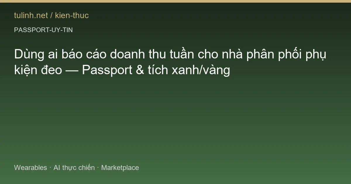 Dùng ai báo cáo doanh thu tuần cho nhà phân phối phụ kiện đeo — Passport & tích xanh/vàng