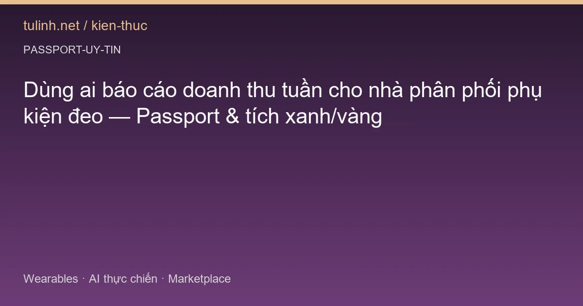 Dùng ai báo cáo doanh thu tuần cho nhà phân phối phụ kiện đeo — Passport & tích xanh/vàng