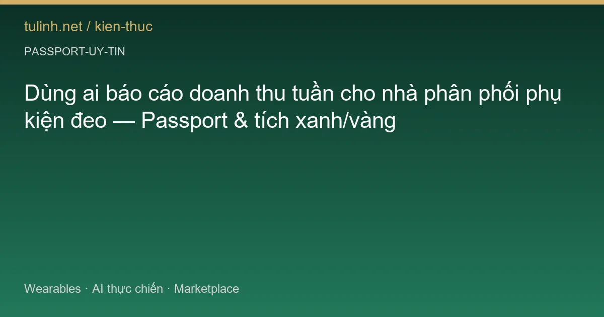 Dùng ai báo cáo doanh thu tuần cho nhà phân phối phụ kiện đeo — Passport & tích xanh/vàng