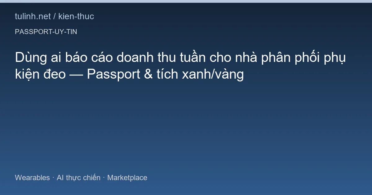 Dùng ai báo cáo doanh thu tuần cho nhà phân phối phụ kiện đeo — Passport & tích xanh/vàng
