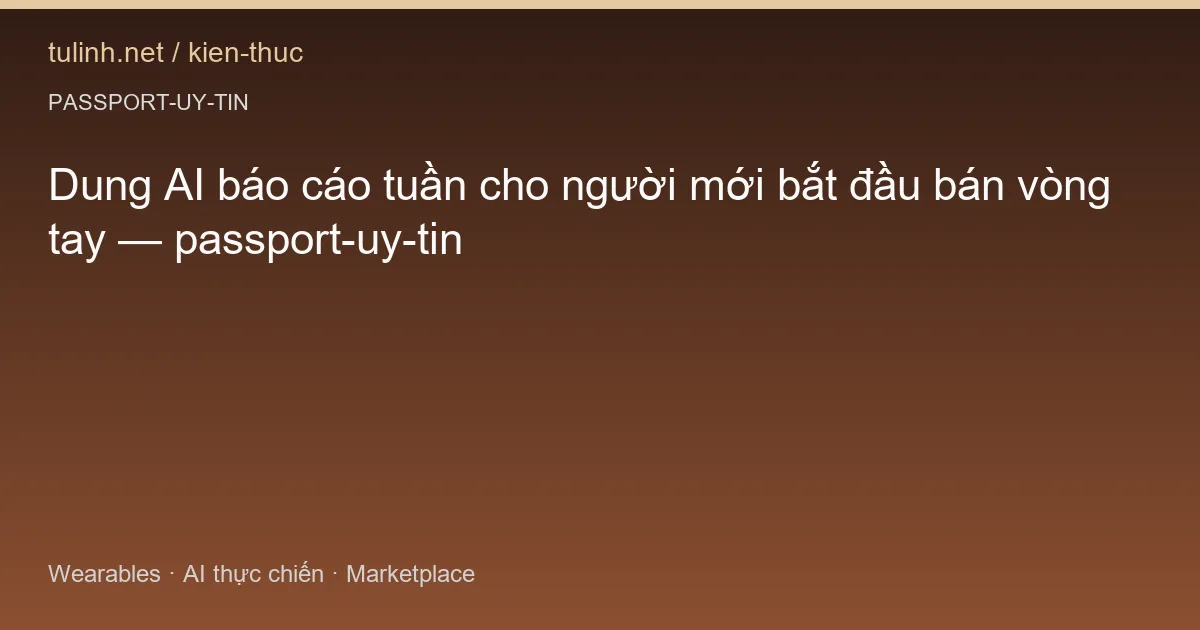 Dung AI báo cáo tuần cho người mới bắt đầu bán vòng tay — passport-uy-tin