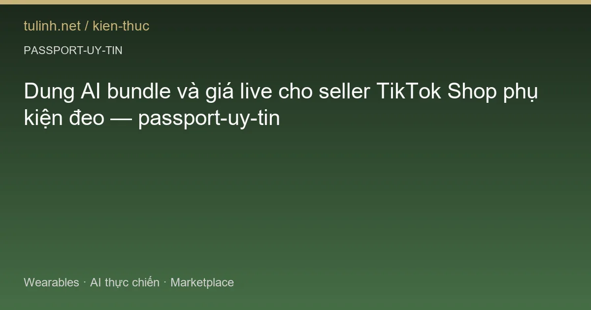 Dung AI bundle và giá live cho seller TikTok Shop phụ kiện đeo — passport-uy-tin