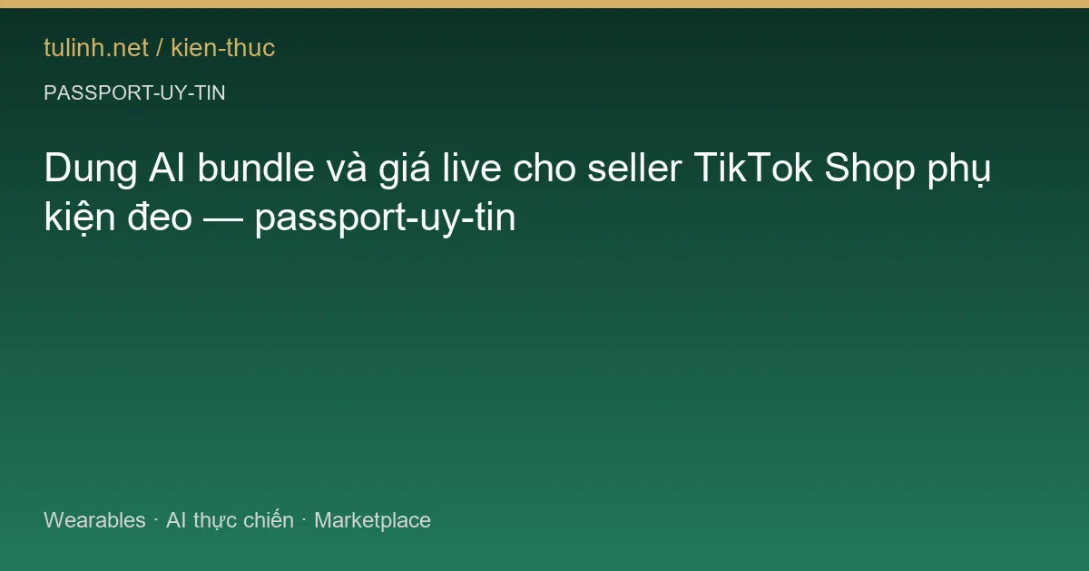 Dung AI bundle và giá live cho seller TikTok Shop phụ kiện đeo — passport-uy-tin