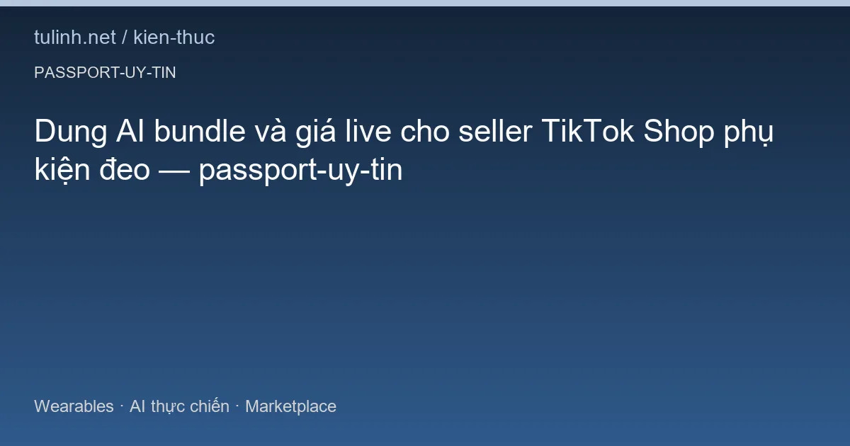 Dung AI bundle và giá live cho seller TikTok Shop phụ kiện đeo — passport-uy-tin