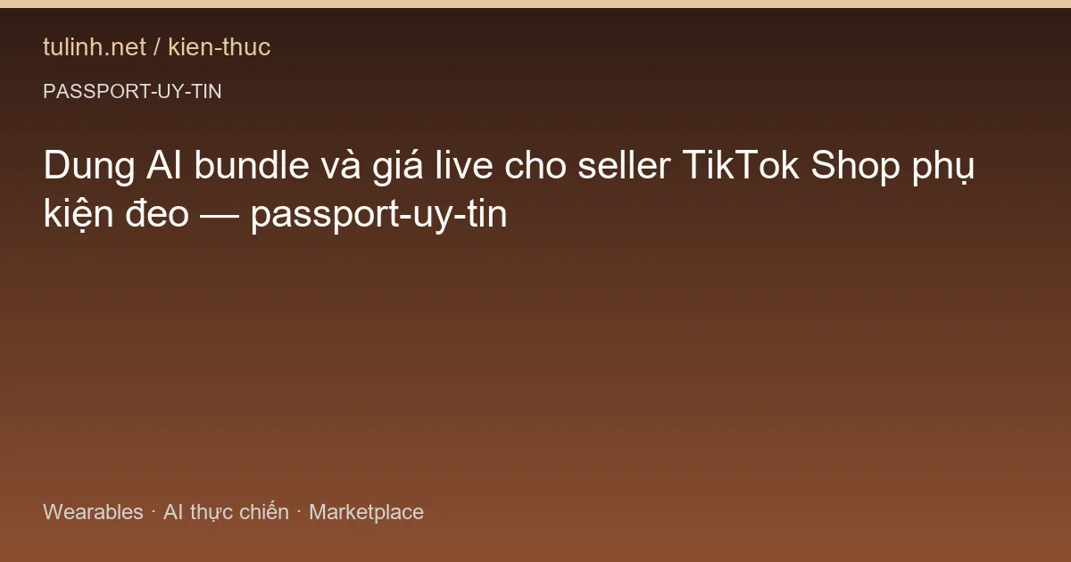 Dung AI bundle và giá live cho seller TikTok Shop phụ kiện đeo — passport-uy-tin