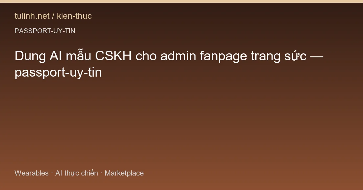 Dung AI mẫu CSKH cho admin fanpage trang sức — passport-uy-tin