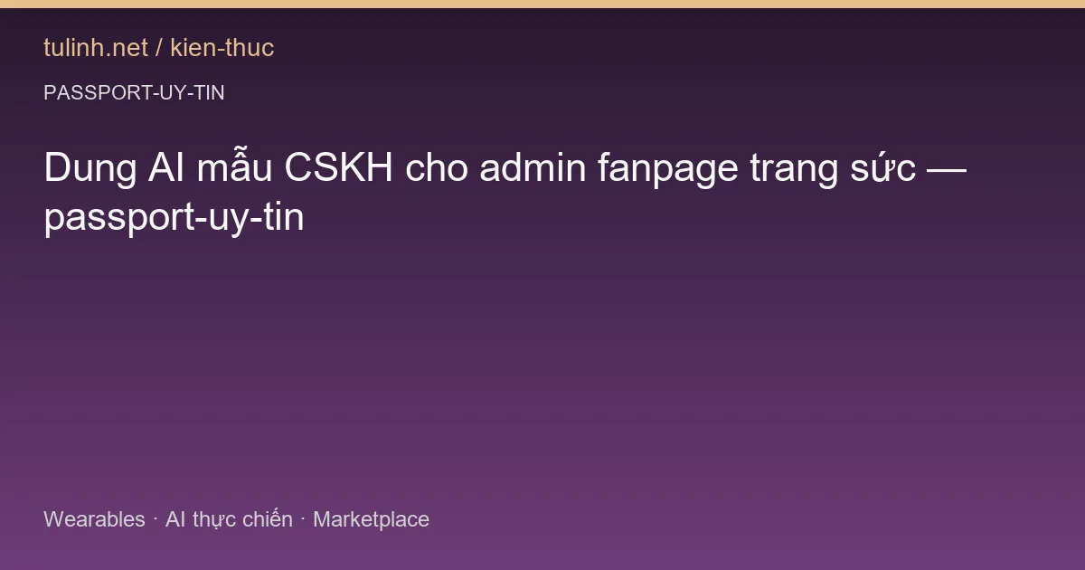 Dung AI mẫu CSKH cho admin fanpage trang sức — passport-uy-tin