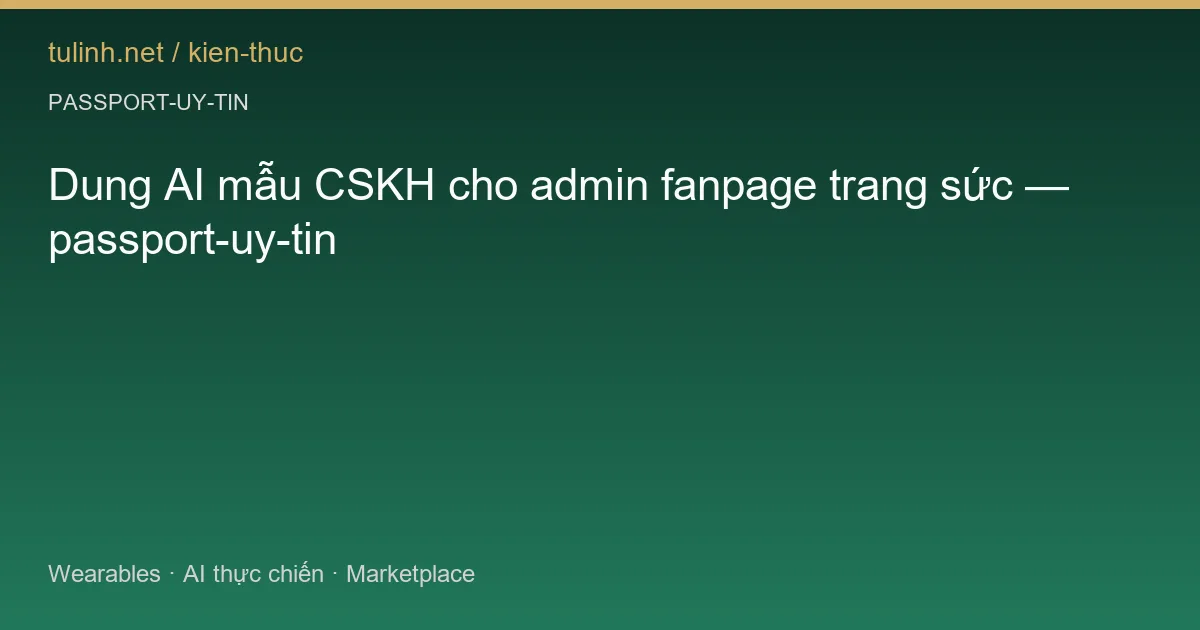 Dung AI mẫu CSKH cho admin fanpage trang sức — passport-uy-tin