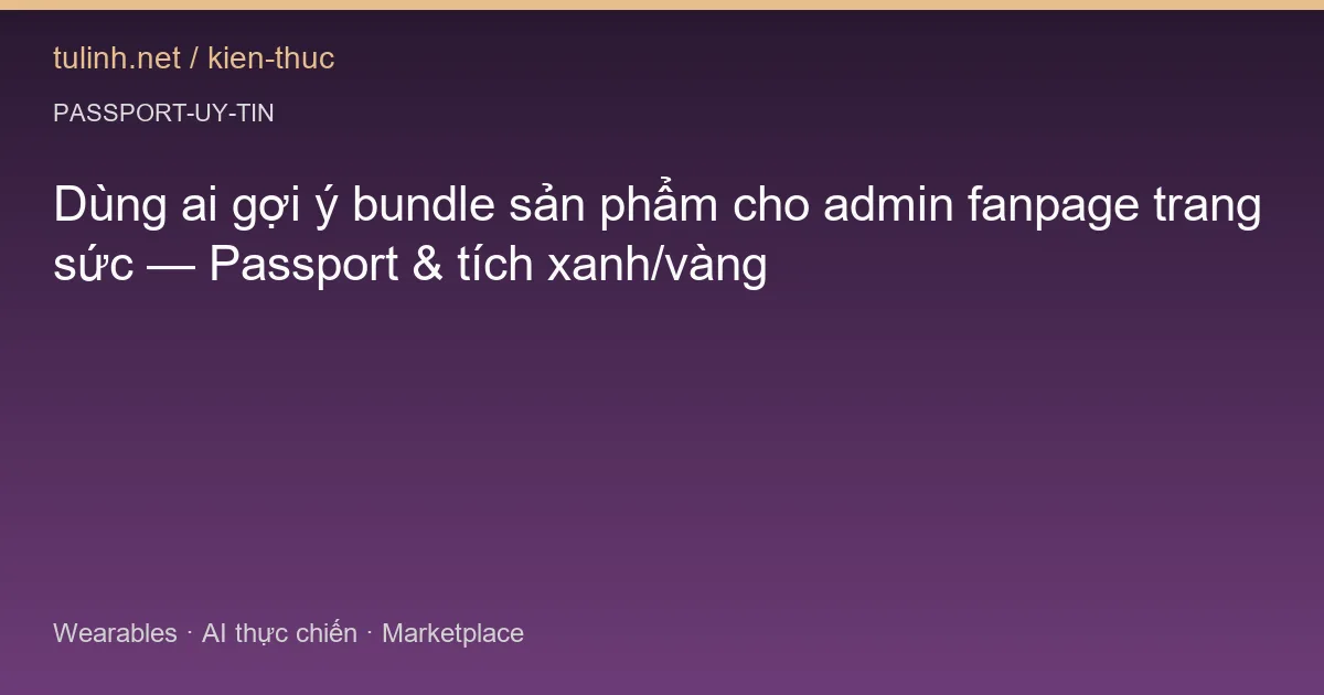 Dùng ai gợi ý bundle sản phẩm cho admin fanpage trang sức — Passport & tích xanh/vàng