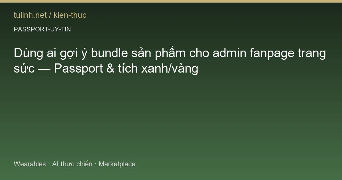 Dùng ai gợi ý bundle sản phẩm cho admin fanpage trang sức — Passport & tích xanh/vàng
