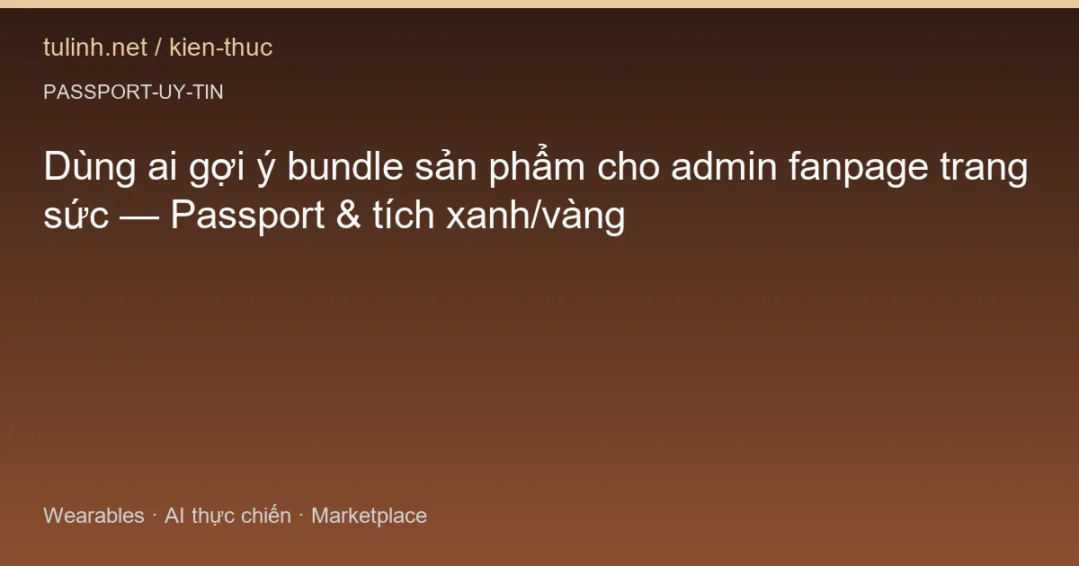 Dùng ai gợi ý bundle sản phẩm cho admin fanpage trang sức — Passport & tích xanh/vàng